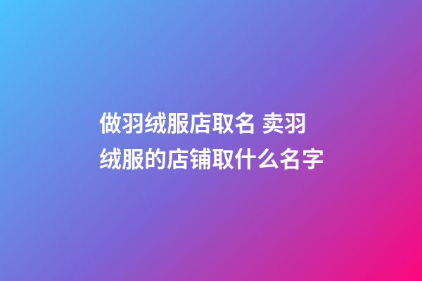 做羽绒服店取名 卖羽绒服的店铺取什么名字-第1张-店铺起名-玄机派
